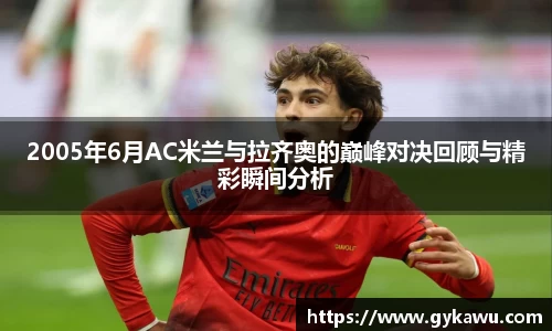 2005年6月AC米兰与拉齐奥的巅峰对决回顾与精彩瞬间分析