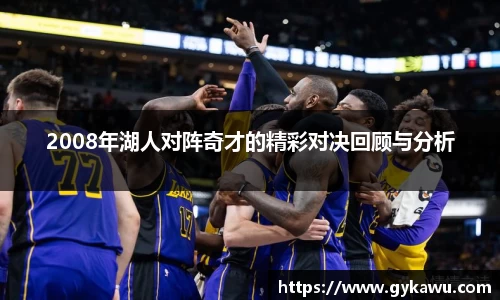 2008年湖人对阵奇才的精彩对决回顾与分析
