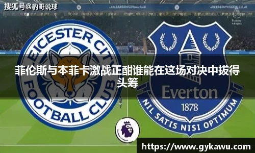 菲伦斯与本菲卡激战正酣谁能在这场对决中拔得头筹