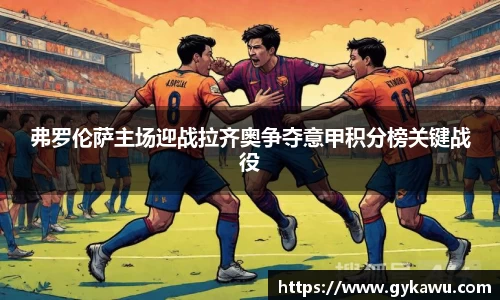 弗罗伦萨主场迎战拉齐奥争夺意甲积分榜关键战役