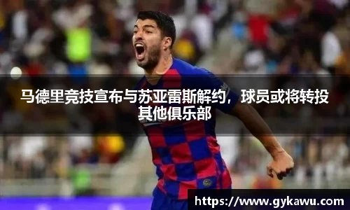 马德里竞技宣布与苏亚雷斯解约，球员或将转投其他俱乐部